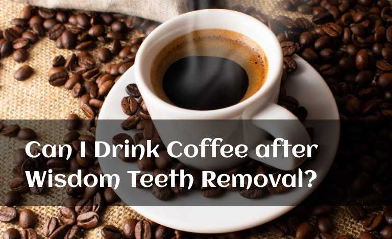 Can I Drink Coffee after Wisdom Teeth Removal?